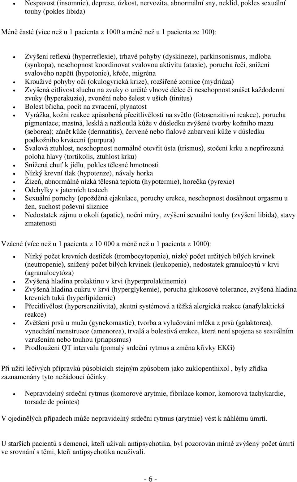 migréna Krouživé pohyby očí (okulogyrická krize), rozšířené zornice (mydriáza) Zvýšená citlivost sluchu na zvuky o určité vlnové délce či neschopnost snášet každodenní zvuky (hyperakuzie), zvonění