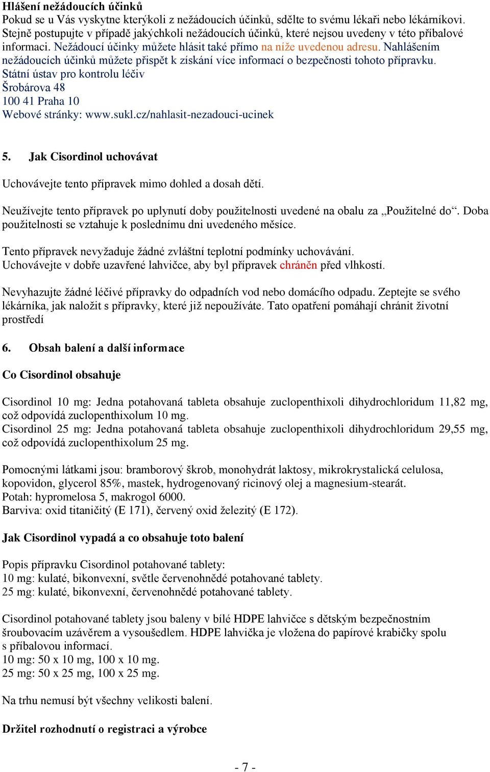 Nahlášením nežádoucích účinků můžete přispět k získání více informací o bezpečnosti tohoto přípravku. Státní ústav pro kontrolu léčiv Šrobárova 48 100 41 Praha 10 Webové stránky: www.sukl.