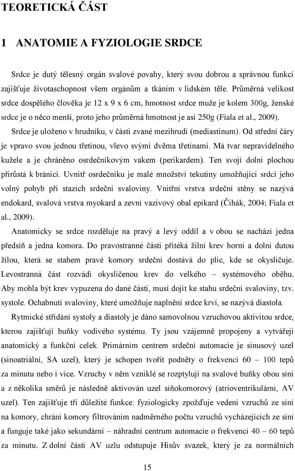 Srdce je uloženo v hrudníku, v části zvané mezihrudí (mediastinum). Od střední čáry je vpravo svou jednou třetinou, vlevo svými dvěma třetinami.