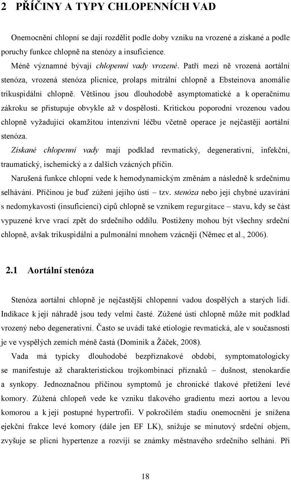 Většinou jsou dlouhodobě asymptomatické a k operačnímu zákroku se přistupuje obvykle až v dospělosti.