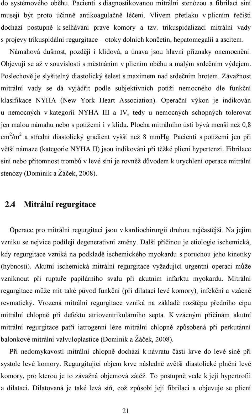 Námahová dušnost, později i klidová, a únava jsou hlavní příznaky onemocnění. Objevují se až v souvislosti s městnáním v plicním oběhu a malým srdečním výdejem.