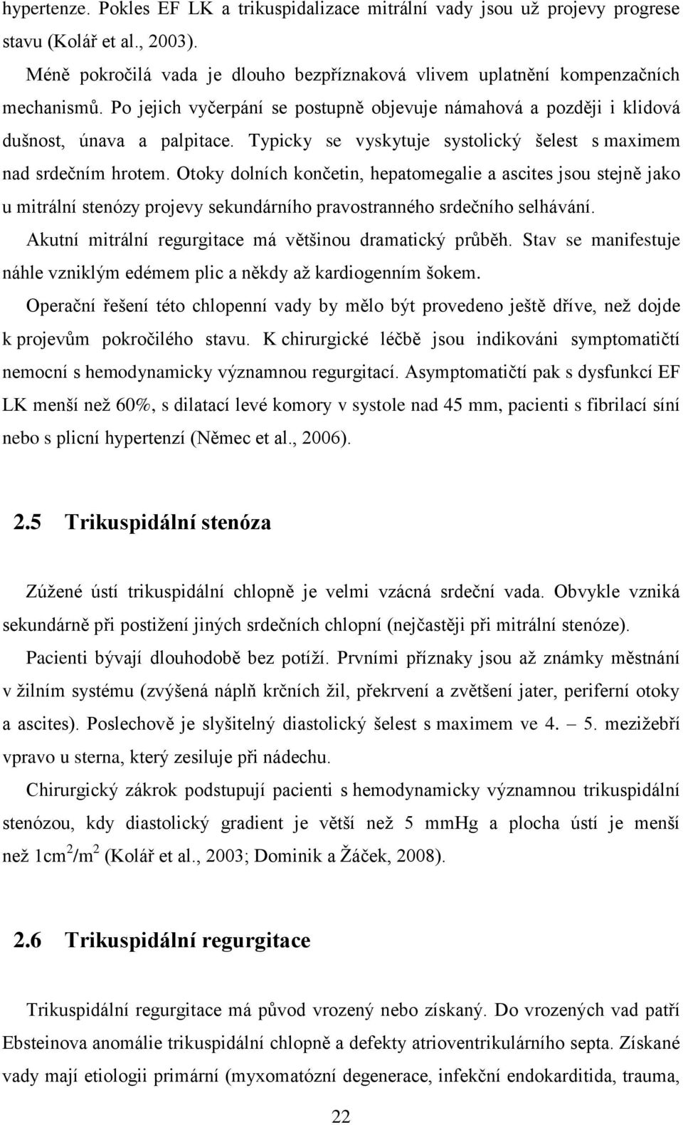 Otoky dolních končetin, hepatomegalie a ascites jsou stejně jako u mitrální stenózy projevy sekundárního pravostranného srdečního selhávání. Akutní mitrální regurgitace má většinou dramatický průběh.