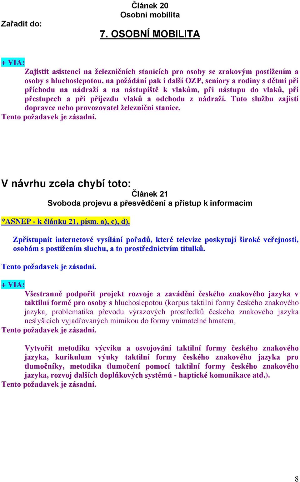 na nástupiště k vlakům, při nástupu do vlaků, při přestupech a při příjezdu vlaků a odchodu z nádraží. Tuto službu zajistí dopravce nebo provozovatel železniční stanice.