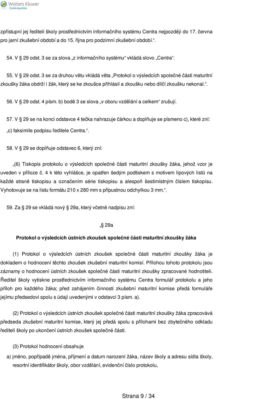 3 se za druhou větu vkládá věta Protokol o výsledcích společné části maturitní zkoušky žáka obdrží i žák, který se ke zkoušce přihlásil a zkoušku nebo dílčí zkoušku nekonal.. 56. V 29 odst. 4 písm.