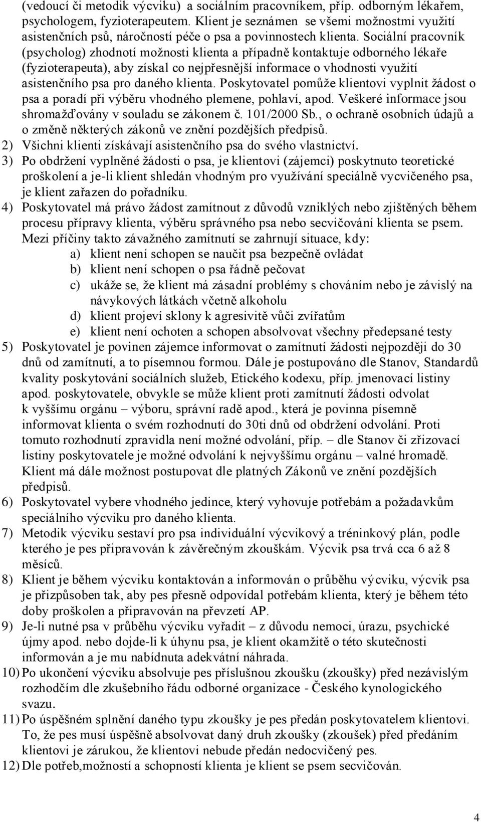 Sociální pracovník (psycholog) zhodnotí možnosti klienta a případně kontaktuje odborného lékaře (fyzioterapeuta), aby získal co nejpřesnější informace o vhodnosti využití asistenčního psa pro daného