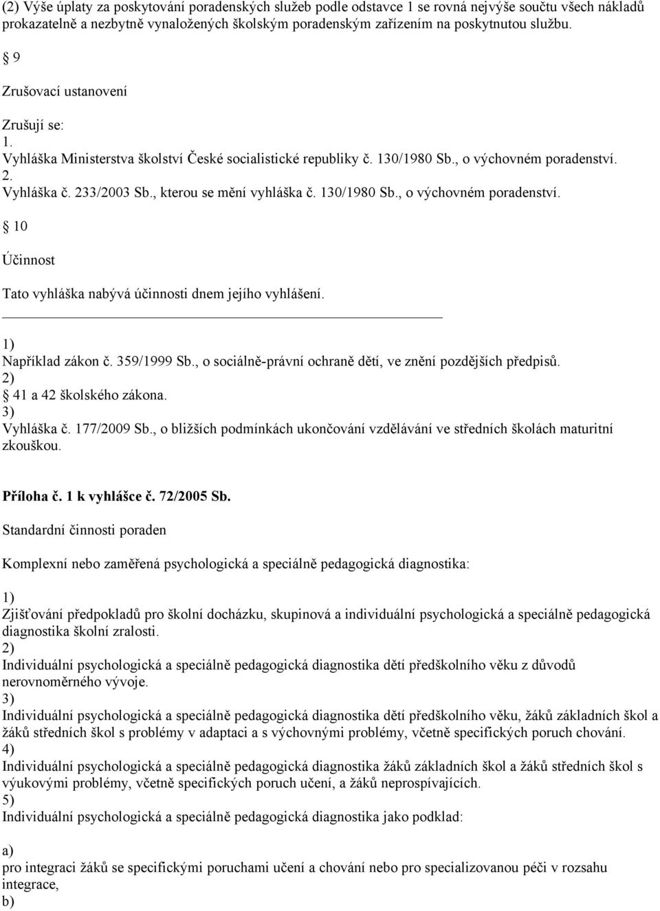 130/1980 Sb., o výchovném poradenství. 10 Účinnost Tato vyhláška nabývá účinnosti dnem jejího vyhlášení. Například zákon č. 359/1999 Sb., o sociálně-právní ochraně dětí, ve znění pozdějších předpisů.