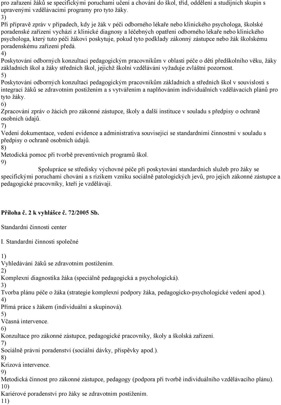 klinického psychologa, který tuto péči žákovi poskytuje, pokud tyto podklady zákonný zástupce nebo žák školskému poradenskému zařízení předá.