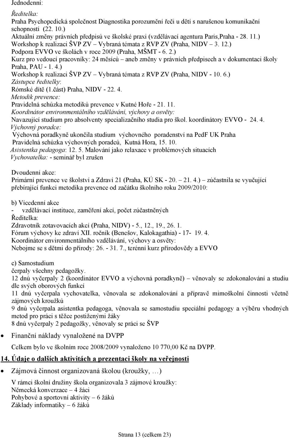 ) Podpora EVVO ve školách v roce 2009 (Praha, MŠMT - 6. 2.) Kurz pro vedoucí pracovníky: 24 měsíců aneb změny v právních předpisech a v dokumentaci školy Praha, PAU - 1. 4.