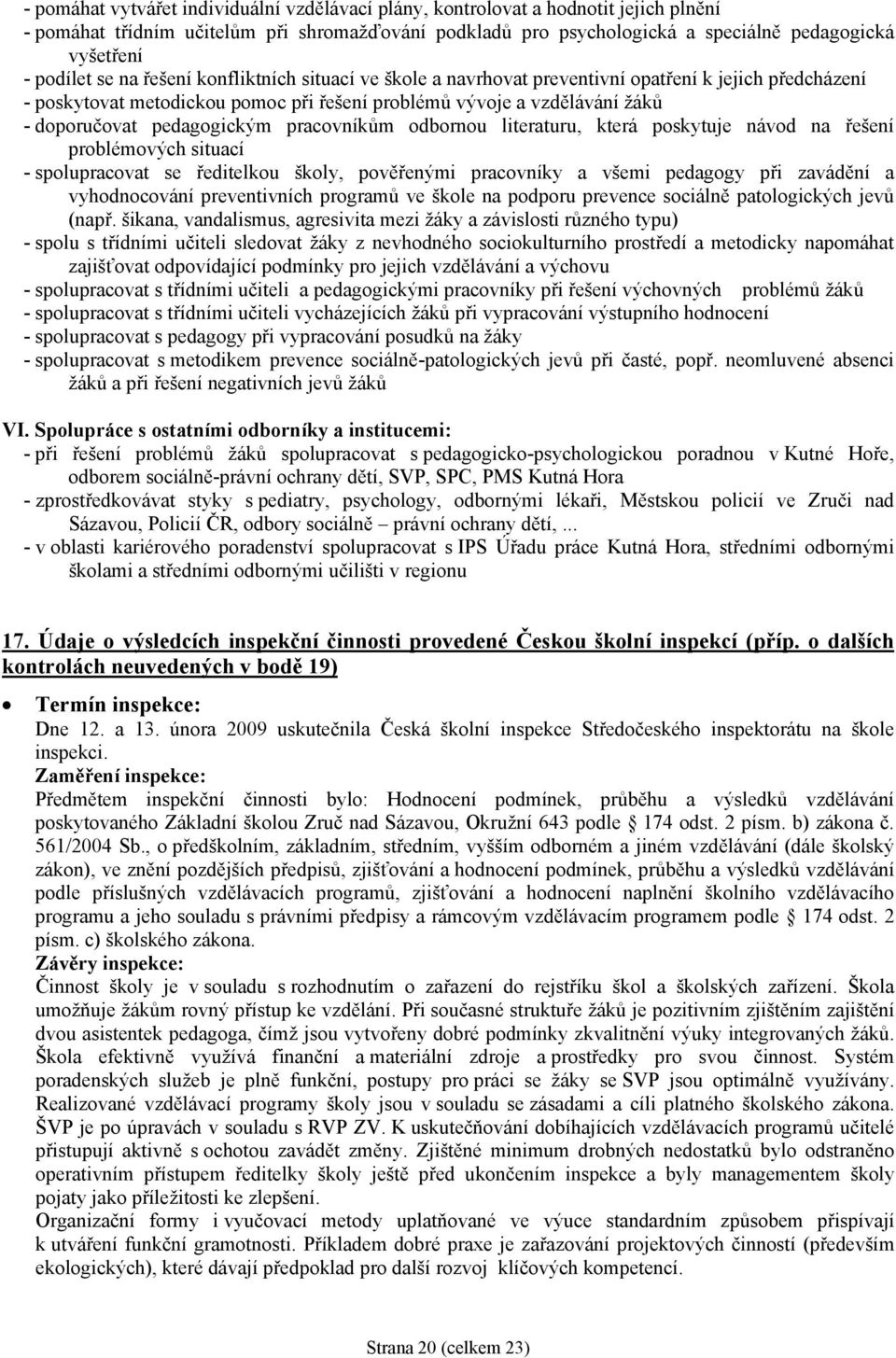 pedagogickým pracovníkům odbornou literaturu, která poskytuje návod na řešení problémových situací - spolupracovat se ředitelkou školy, pověřenými pracovníky a všemi pedagogy při zavádění a