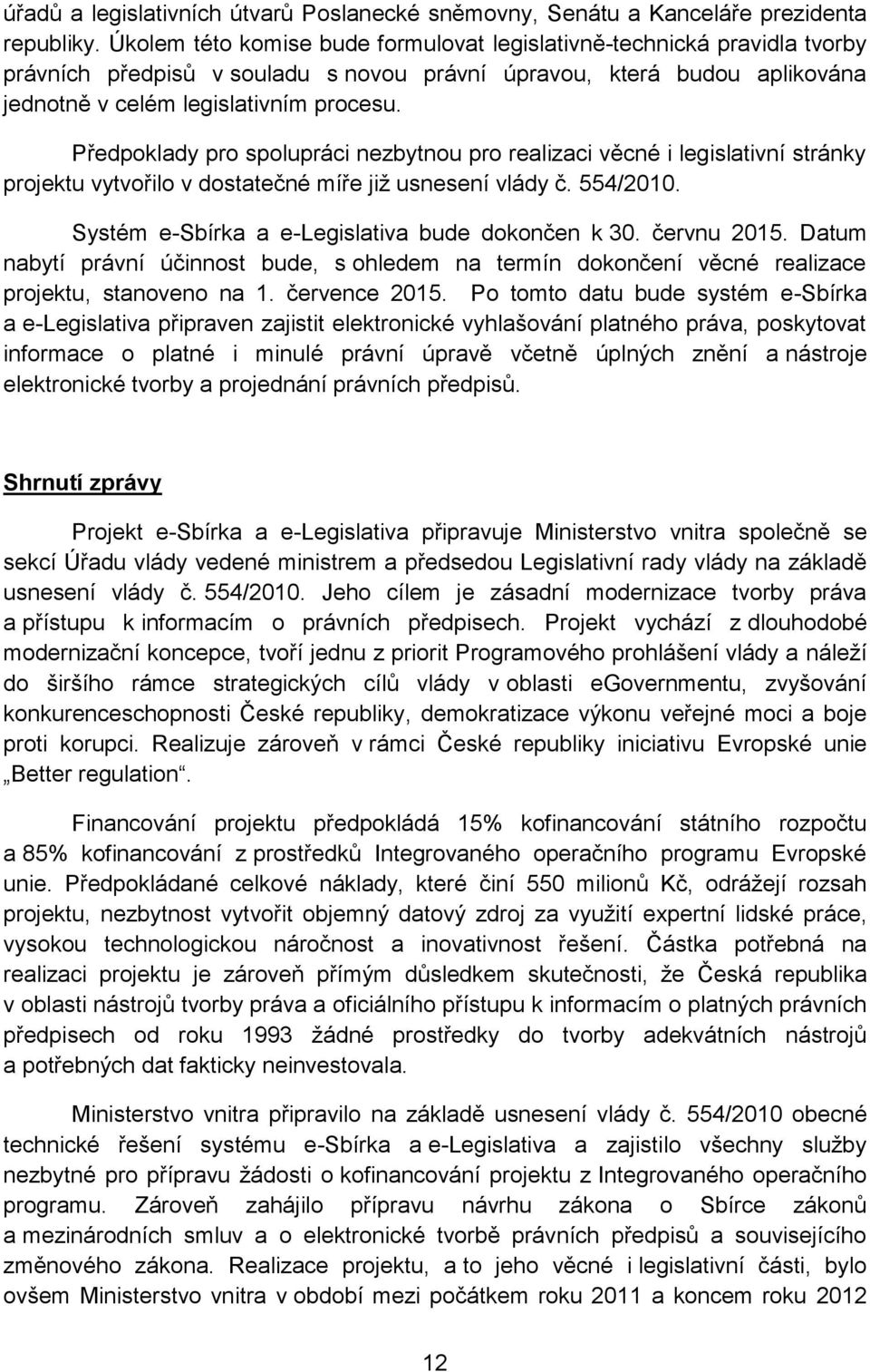 Předpoklady pro spolupráci nezbytnou pro realizaci věcné i legislativní stránky projektu vytvořilo v dostatečné míře již usnesení vlády č. 554/2010. Systém e-sbírka a e-legislativa bude dokončen k 30.