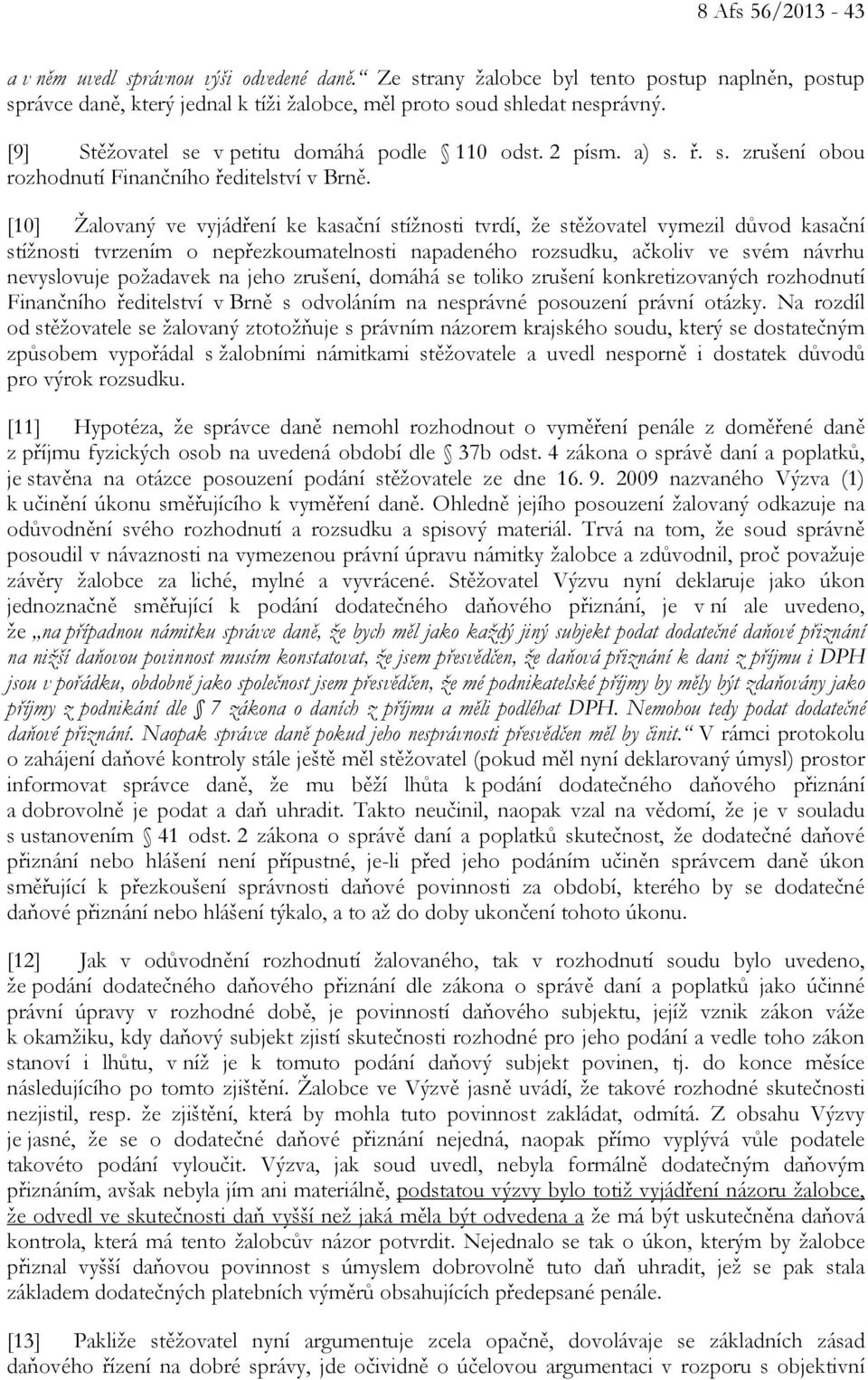 [10] Žalovaný ve vyjádření ke kasační stížnosti tvrdí, že stěžovatel vymezil důvod kasační stížnosti tvrzením o nepřezkoumatelnosti napadeného rozsudku, ačkoliv ve svém návrhu nevyslovuje požadavek