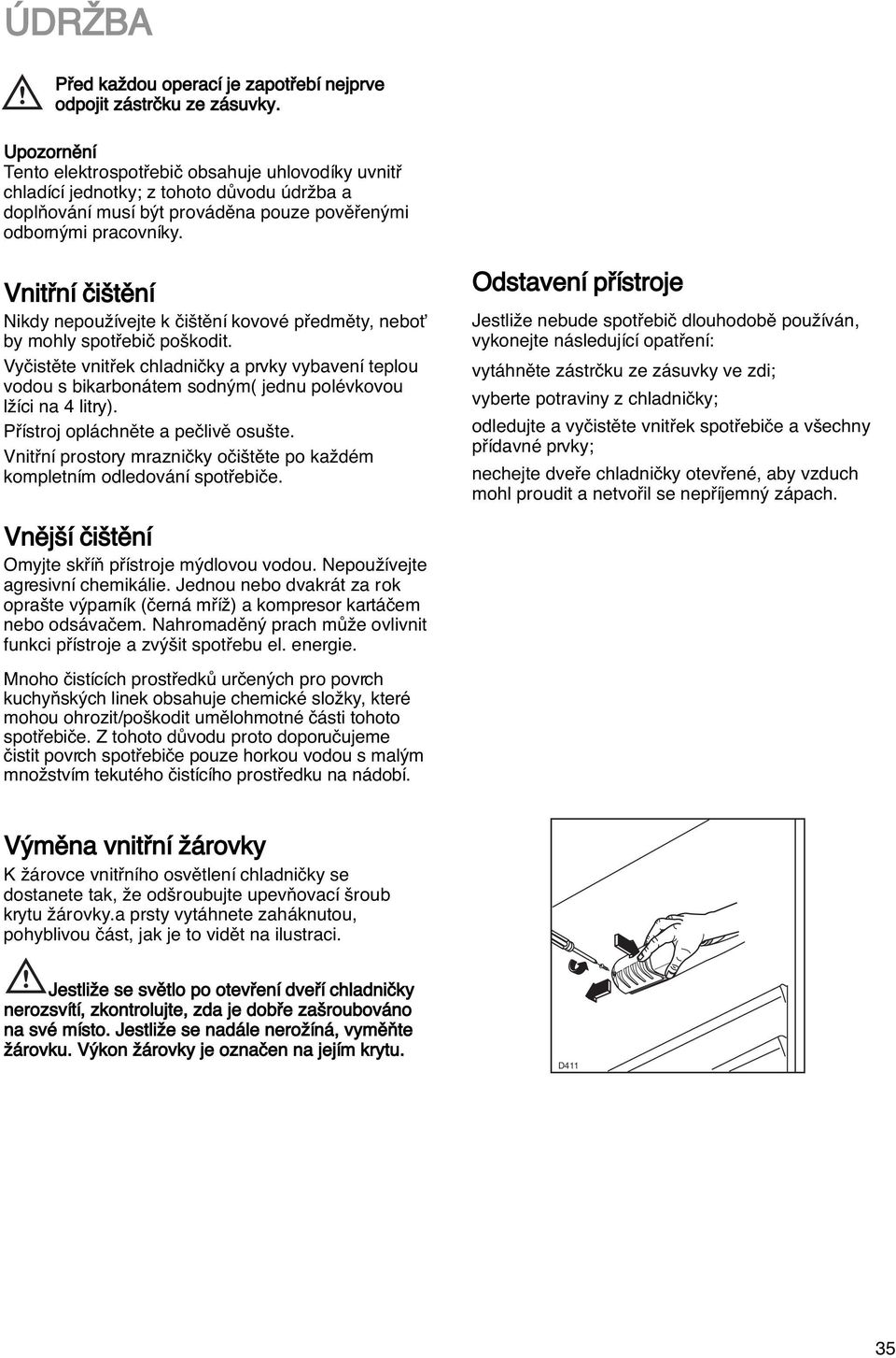 Vnitfiní ãi tûní Nikdy nepouïívejte k ãi tûní kovové pfiedmûty, neboè by mohly spotfiebiã po kodit.