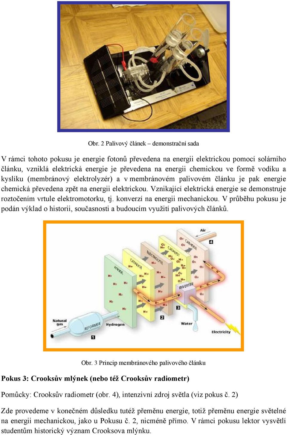 Vznikající elektrická energie se demonstruje roztočením vrtule elektromotorku, tj. konverzí na energii mechanickou.