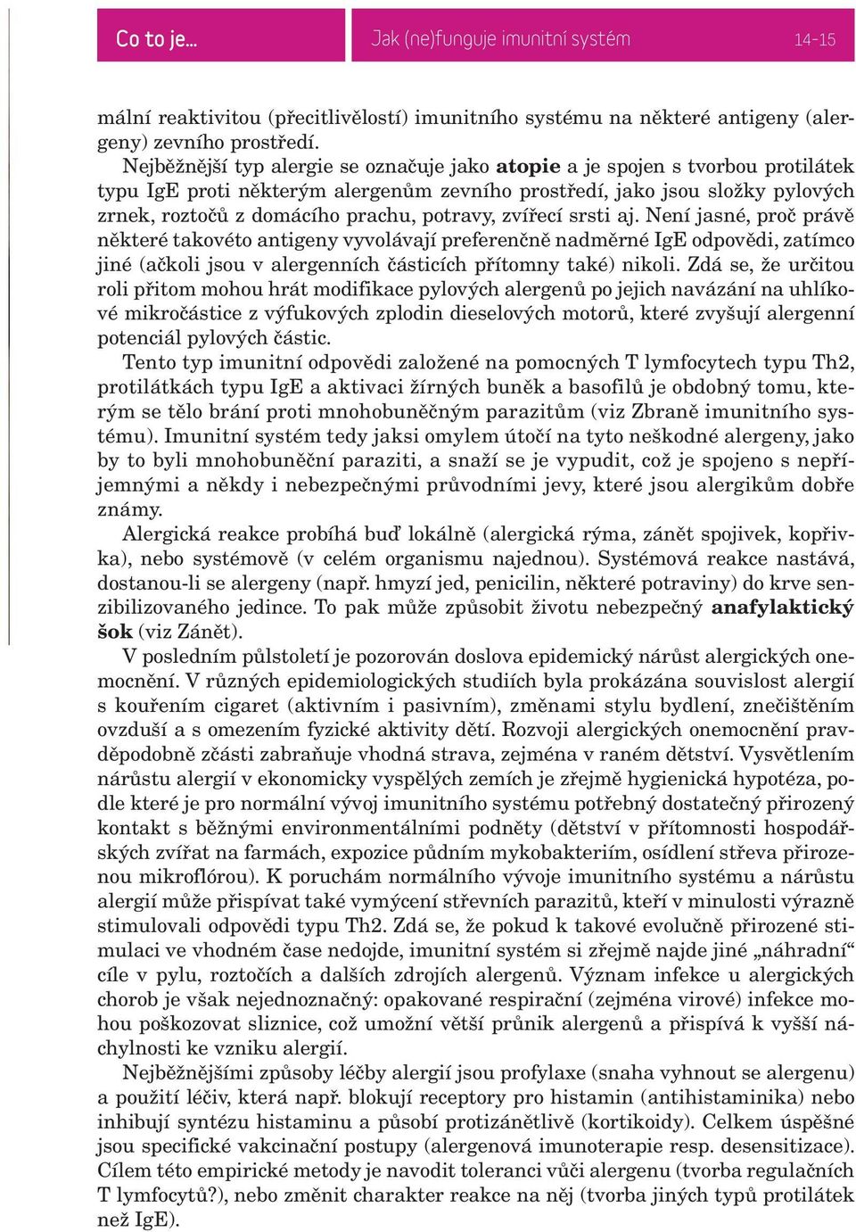 potravy, zvířecí srsti aj. Není jasné, proč právě některé takovéto antigeny vyvolávají preferenčně nadměrné IgE odpovědi, zatímco jiné (ačkoli jsou v alergenních částicích přítomny také) nikoli.