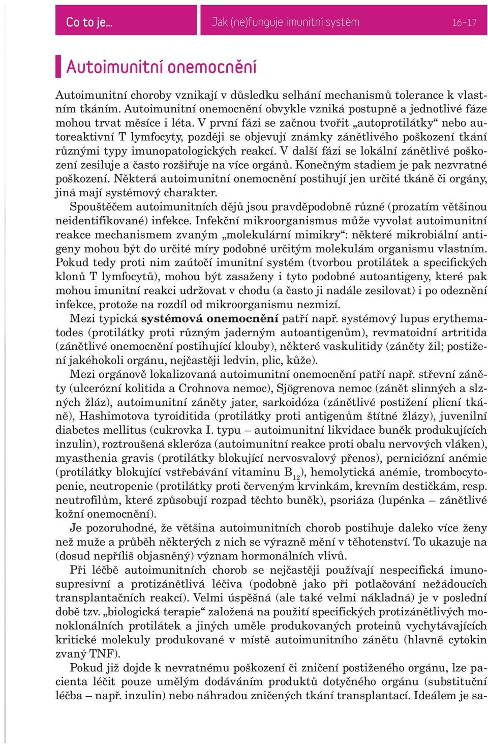 V první fázi se začnou tvořit autoprotilátky nebo autoreaktivní T lymfocyty, později se objevují známky zánětlivého poškození tkání různými typy imunopatologických reakcí.