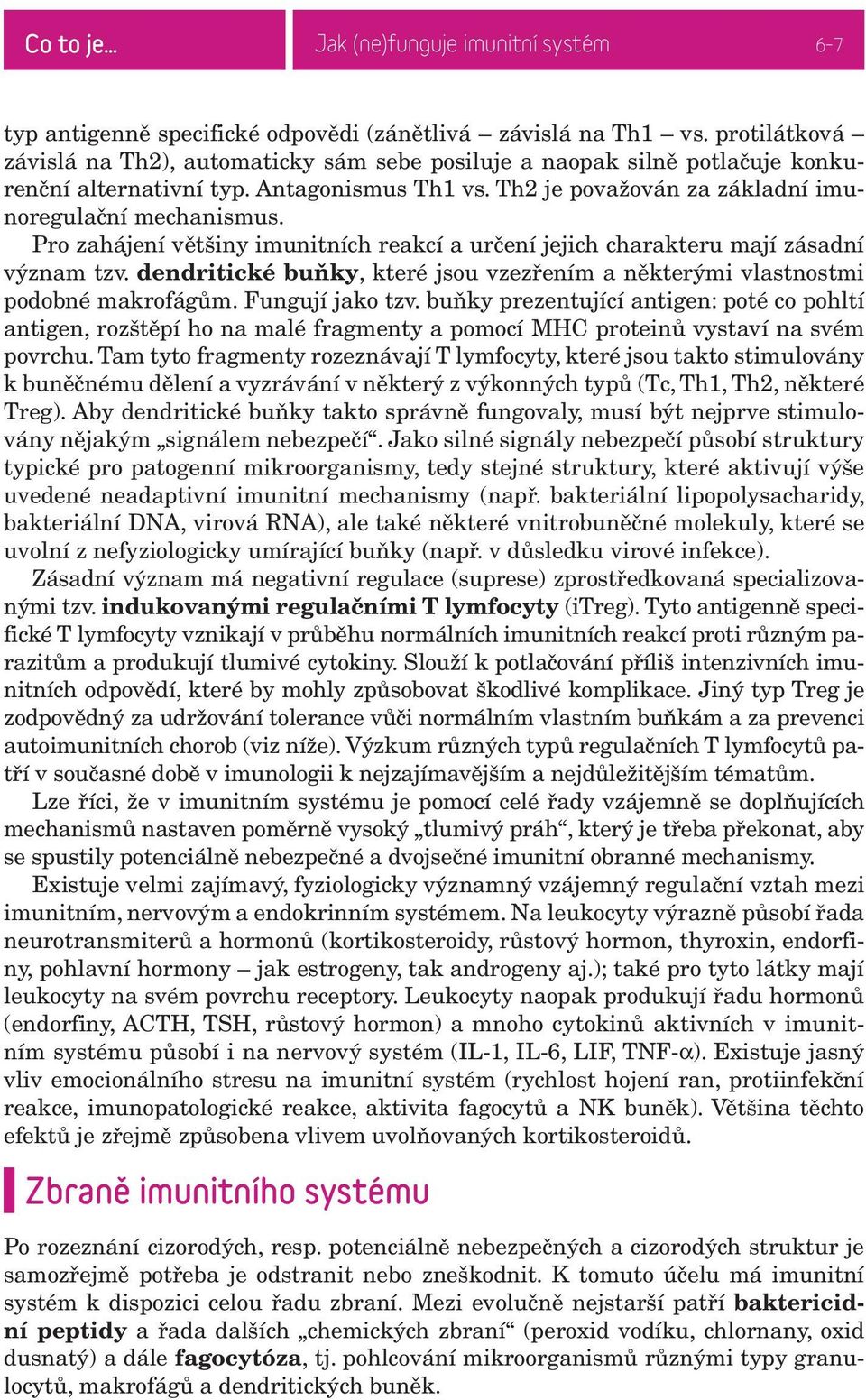 Pro zahájení většiny imunitních reakcí a určení jejich charakteru mají zásadní význam tzv. dendritické buňky, které jsou vzezřením a některými vlastnostmi podobné makrofágům. Fungují jako tzv.