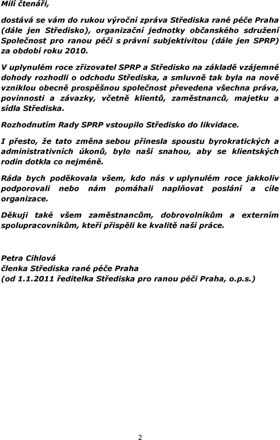 V uplynulém roce zřizovatel SPRP a Středisko na základě vzájemné dohody rozhodli o odchodu Střediska, a smluvně tak byla na nově vzniklou obecně prospěšnou společnost převedena všechna práva,