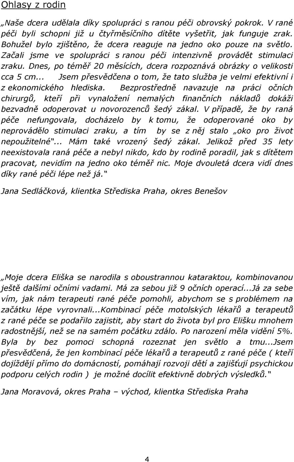 Dnes, po téměř 20 měsících, dcera rozpoznává obrázky o velikosti cca 5 cm... Jsem přesvědčena o tom, že tato služba je velmi efektivní i z ekonomického hlediska.