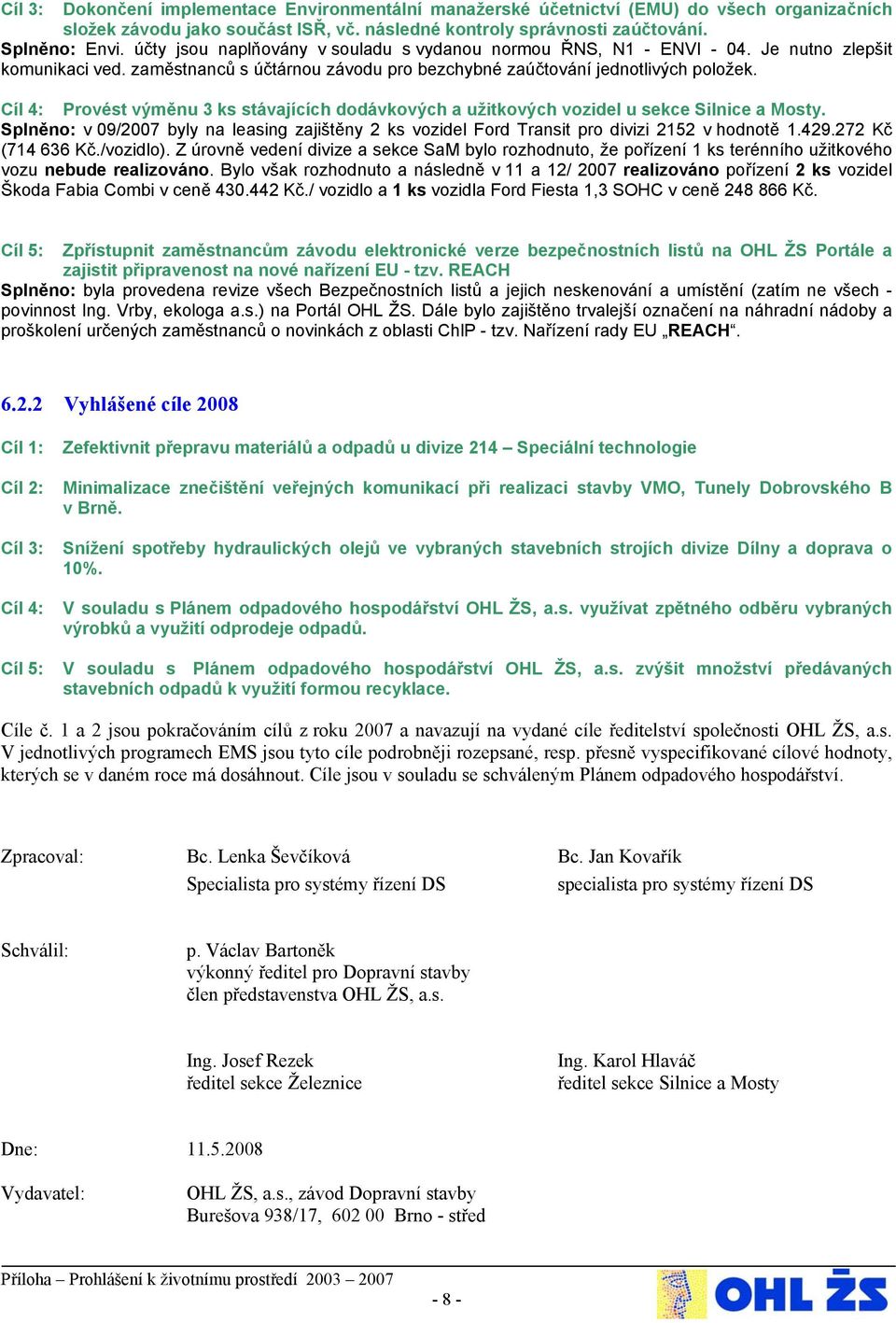 Cíl 4: Provést výměnu 3 ks stávajících dodávkových a užitkových vozidel u sekce Silnice a Mosty. Splněno: v 9/27 byly na leasing zajištěny 2 ks vozidel Ford Transit pro divizi 2152 v hodnotě 1.429.