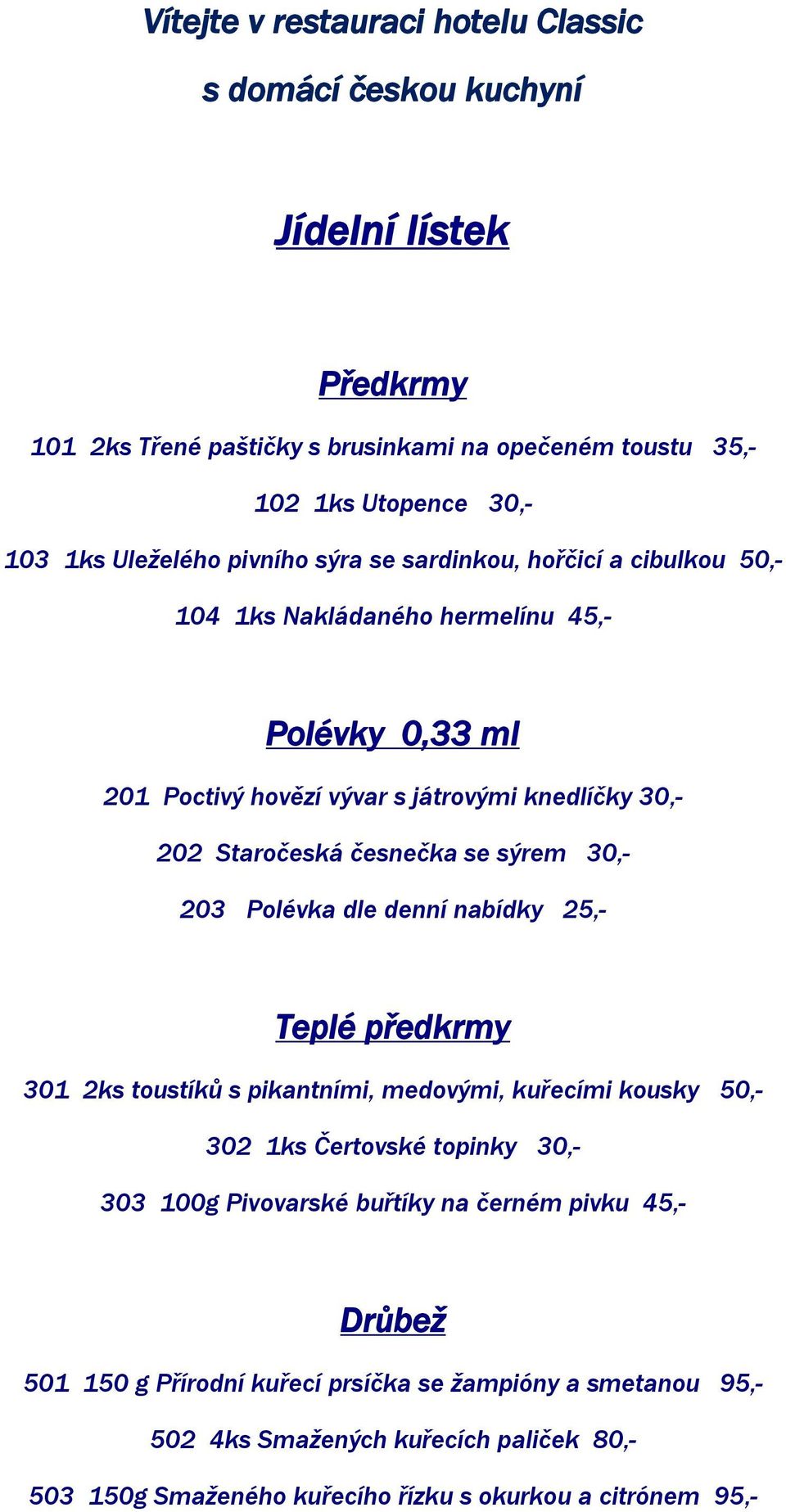 sýrem 30,- 203 Polévka dle denní nabídky 25,- Teplé předkrmy 301 2ks toustíků s pikantními, medovými, kuřecími kousky 50,- 302 1ks Čertovské topinky 30,- 303 100g Pivovarské buřtíky