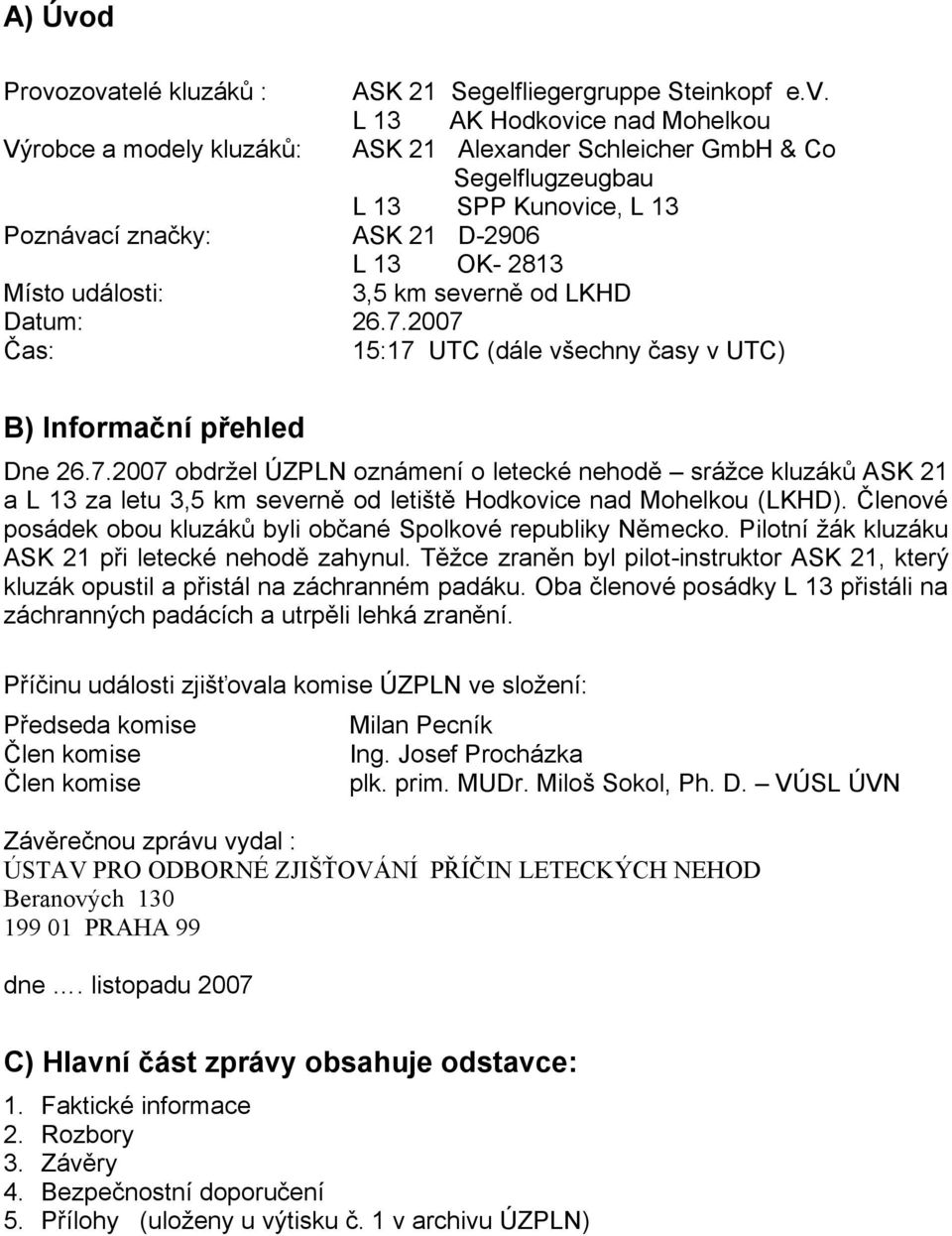 zovatelé kluzáků : ASK 21 Segelfliegergruppe Steinkopf e.v. L 13 AK Hodkovice nad Mohelkou Výrobce a modely kluzáků: ASK 21 Alexander Schleicher GmbH & Co Segelflugzeugbau L 13 SPP Kunovice, L 13