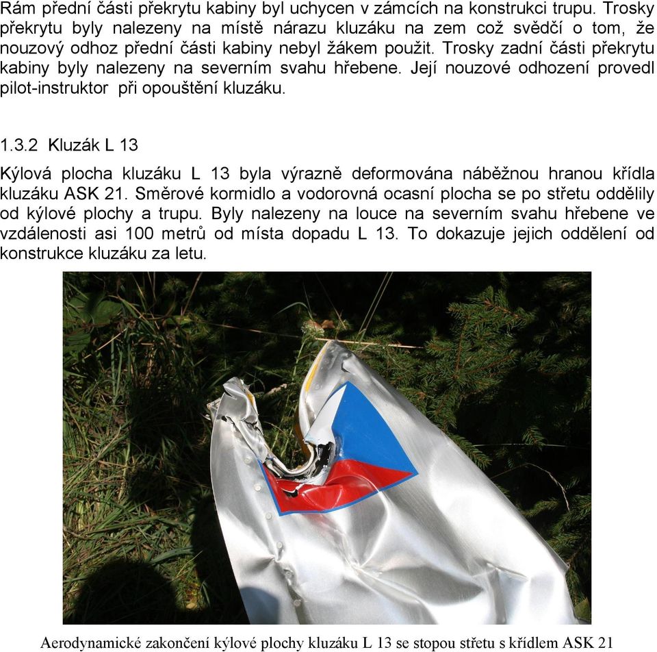 Trosky zadní části překrytu kabiny byly nalezeny na severním svahu hřebene. Její nouzové odhození provedl pilot-instruktor při opouštění kluzáku. 1.3.