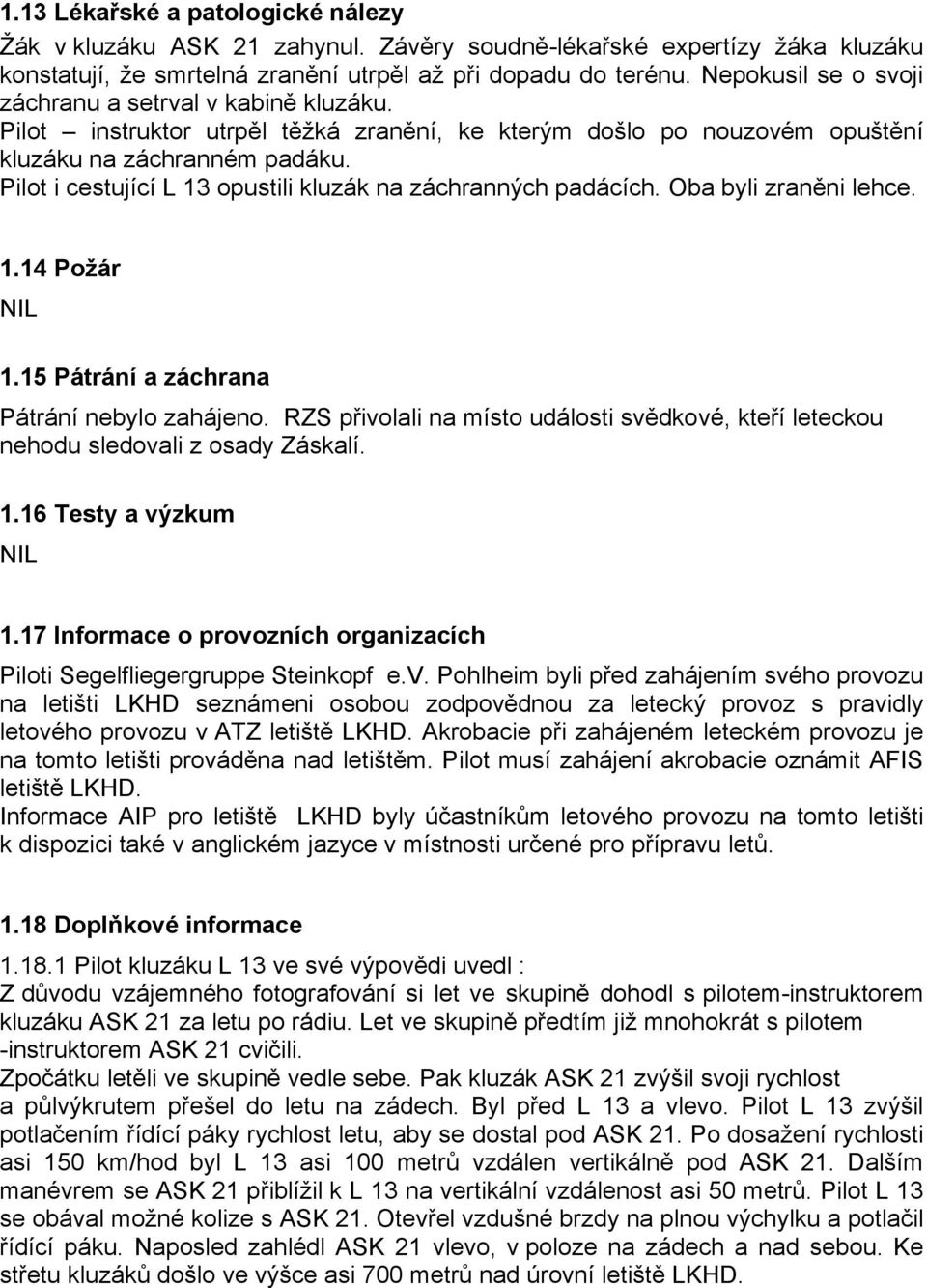 Pilot i cestující L 13 opustili kluzák na záchranných padácích. Oba byli zraněni lehce. 1.14 Požár NIL 1.15 Pátrání a záchrana Pátrání nebylo zahájeno.