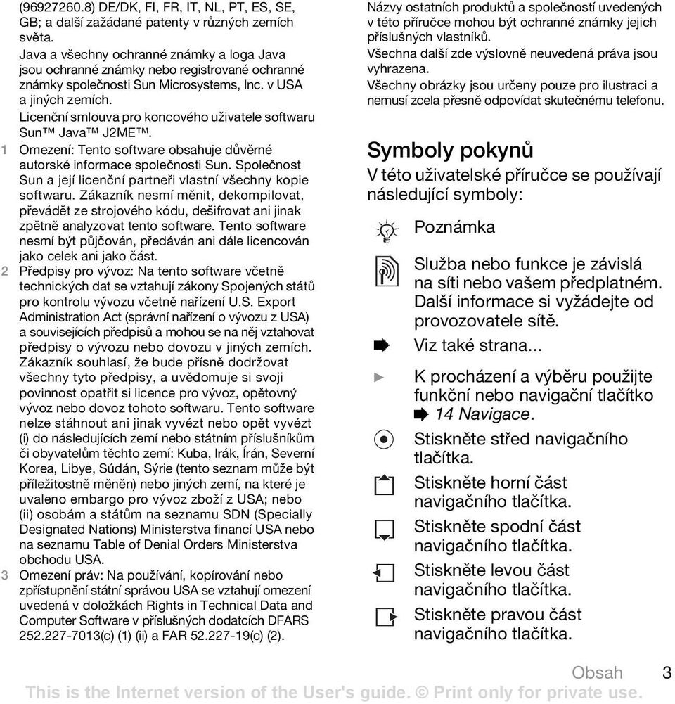 Licenční smlouva pro koncového uživatele softwaru Sun Java J2ME. 1 Omezení: Tento software obsahuje důvěrné autorské informace společnosti Sun.