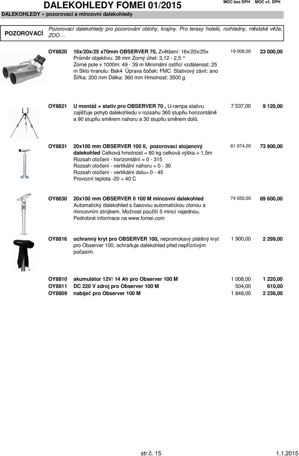 čoček: FMC Stativový závit: ano Šířka: 200 mm Délka: 360 mm Hmotnost: 3500 g 19 008,00 23 000,00 OY8821 U montáž + stativ pro OBSERVER 70, U-rampa stativu zajišťuje pohyb dalekohledu v rozsahu 360