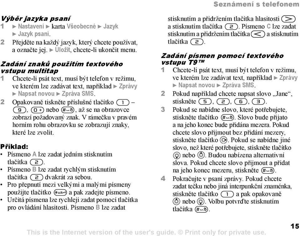 2 Opakovaně tiskněte příslušné tlačítko, nebo, až se na obrazovce zobrazí požadovaný znak. V rámečku v pravém horním rohu obrazovku se zobrazují znaky, které lze zvolit.