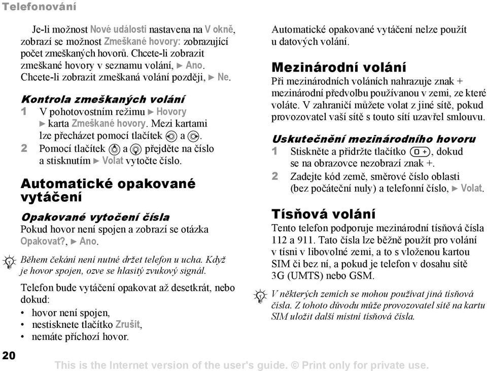 2 Pomocí tlačítek a přejděte na číslo a stisknutím } Volat vytočte číslo. Automatické opakované vytáčení Opakované vytočení čísla Pokud hovor není spojen a zobrazí se otázka Opakovat?, } Ano.