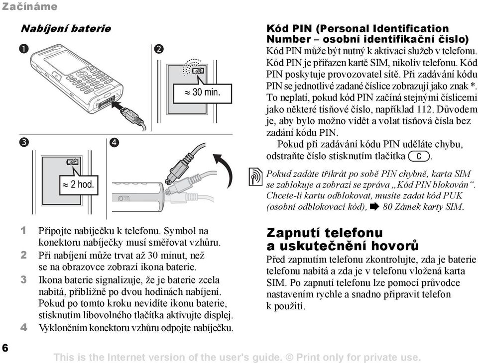 To neplatí, pokud kód PIN začíná stejnými číslicemi jako některé tísňové číslo, například 112. Důvodem je, aby bylo možno vidět a volat tísňová čísla bez zadání kódu PIN.