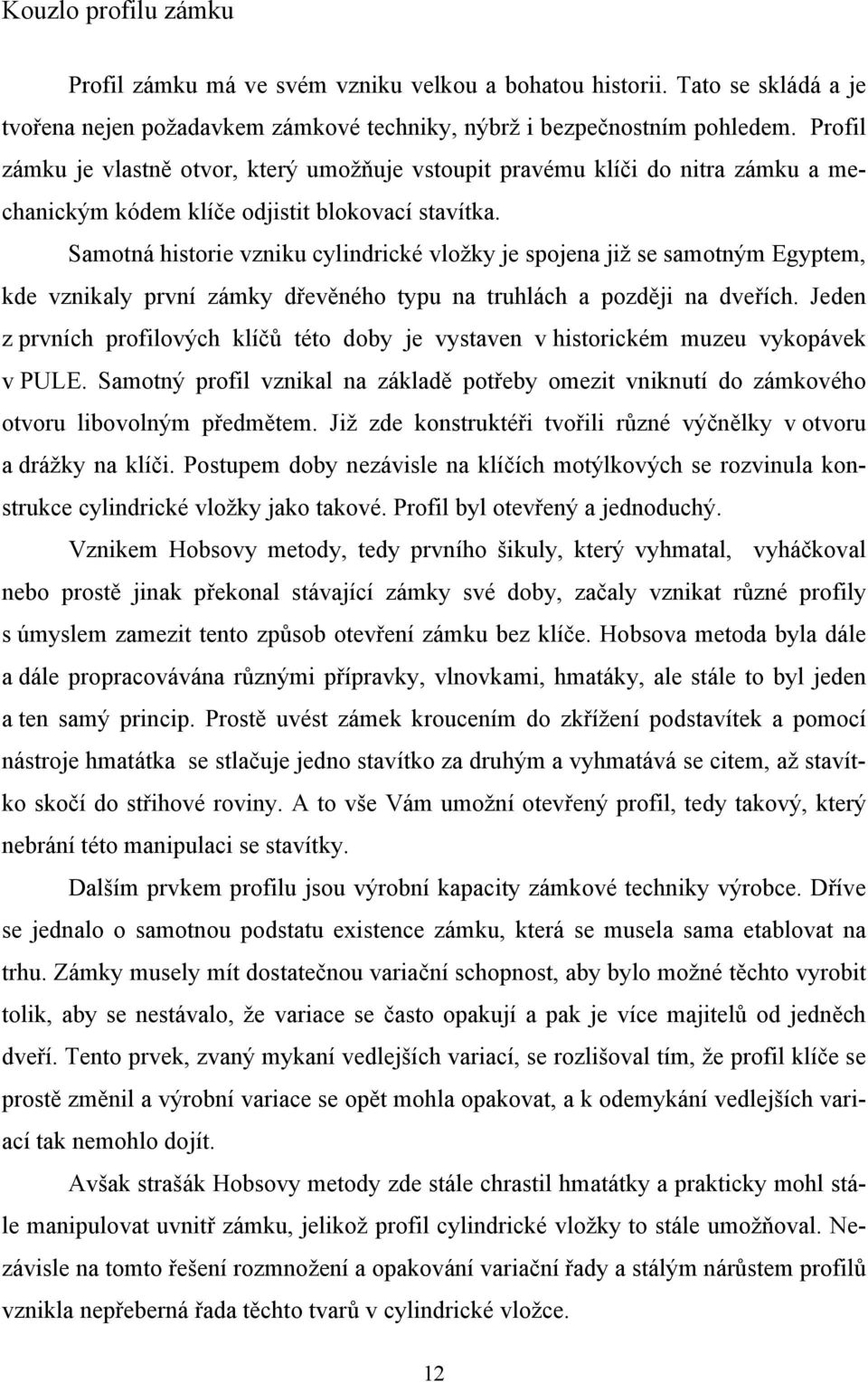 Samotná historie vzniku cylindrické vložky je spojena již se samotným Egyptem, kde vznikaly první zámky dřevěného typu na truhlách a později na dveřích.