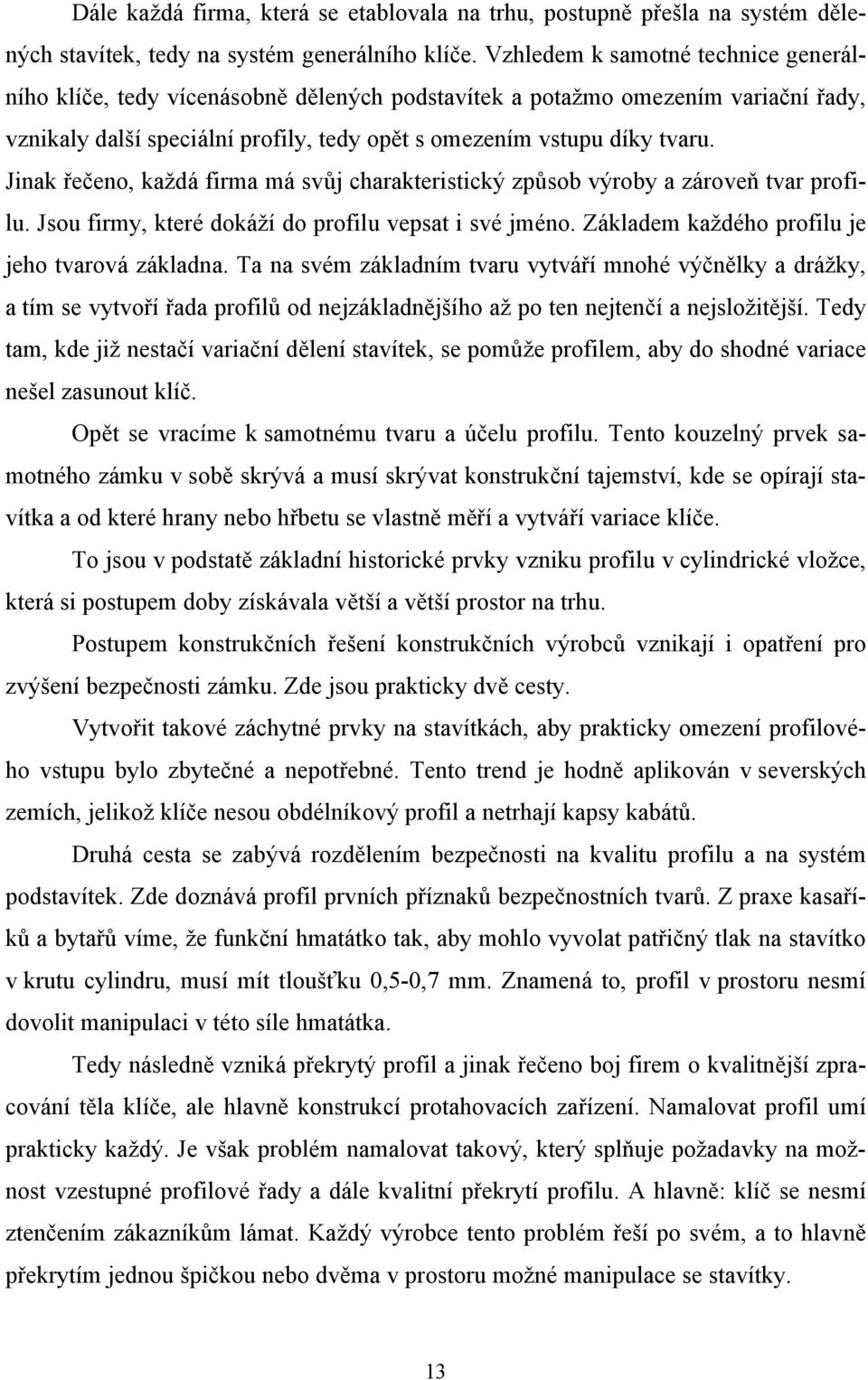 Jinak řečeno, každá firma má svůj charakteristický způsob výroby a zároveň tvar profilu. Jsou firmy, které dokáží do profilu vepsat i své jméno. Základem každého profilu je jeho tvarová základna.