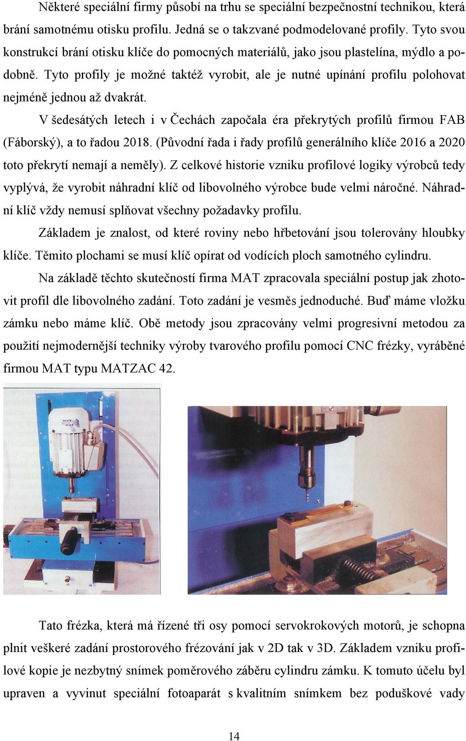 Tyto profily je možné taktéž vyrobit, ale je nutné upínání profilu polohovat nejméně jednou až dvakrát.