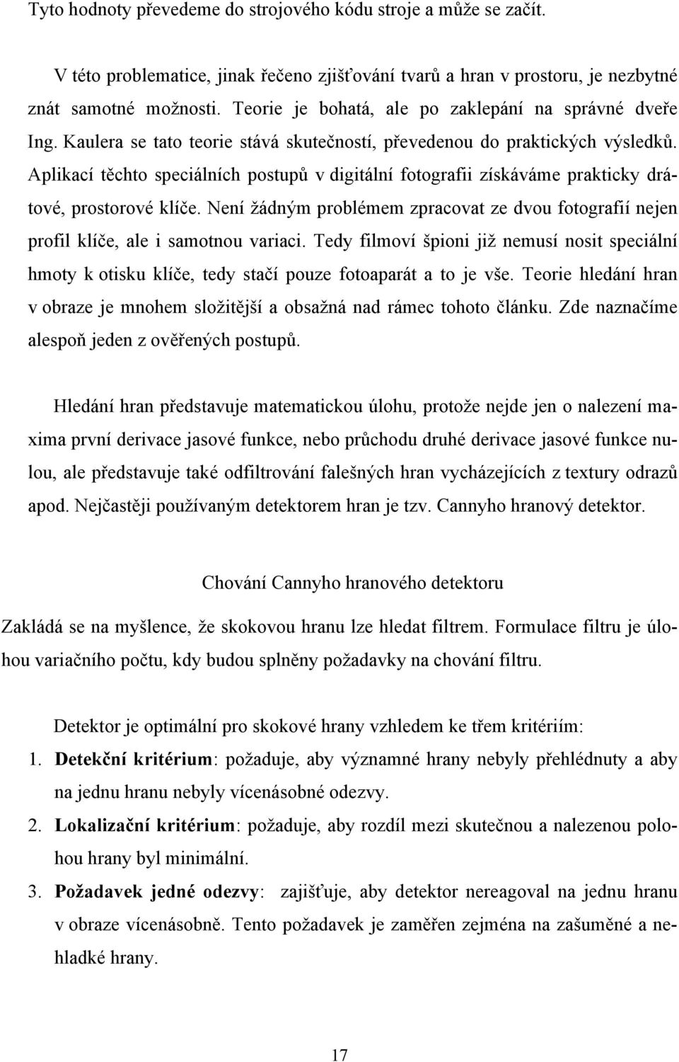 Aplikací těchto speciálních postupů v digitální fotografii získáváme prakticky drátové, prostorové klíče. Není žádným problémem zpracovat ze dvou fotografií nejen profil klíče, ale i samotnou variaci.
