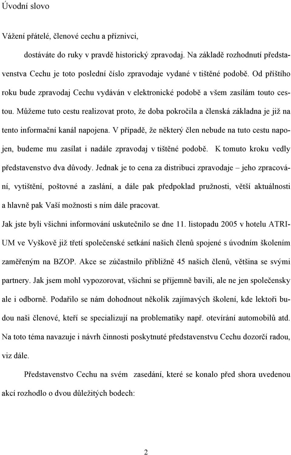 Můžeme tuto cestu realizovat proto, že doba pokročila a členská základna je již na tento informační kanál napojena.