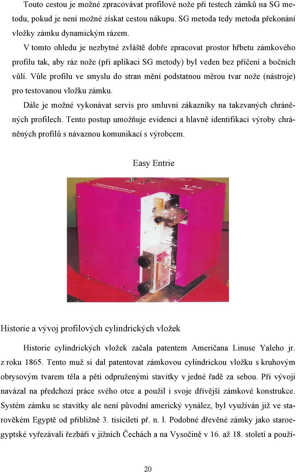 Vůle profilu ve smyslu do stran mění podstatnou měrou tvar nože (nástroje) pro testovanou vložku zámku. Dále je možné vykonávat servis pro smluvní zákazníky na takzvaných chráněných profilech.
