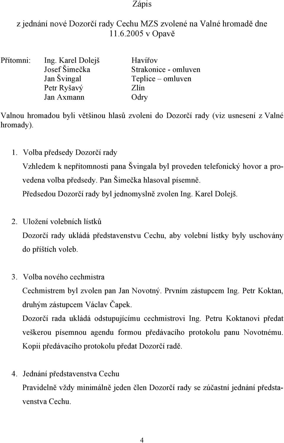 hromady). 1. Volba předsedy Dozorčí rady Vzhledem k nepřítomnosti pana Švingala byl proveden telefonický hovor a provedena volba předsedy. Pan Šimečka hlasoval písemně.