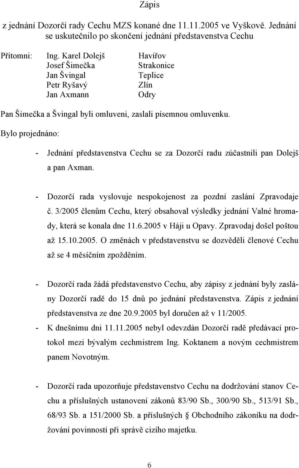 Bylo projednáno: - Jednání představenstva Cechu se za Dozorčí radu zúčastnili pan Dolejš a pan Axman. - Dozorčí rada vyslovuje nespokojenost za pozdní zaslání Zpravodaje č.