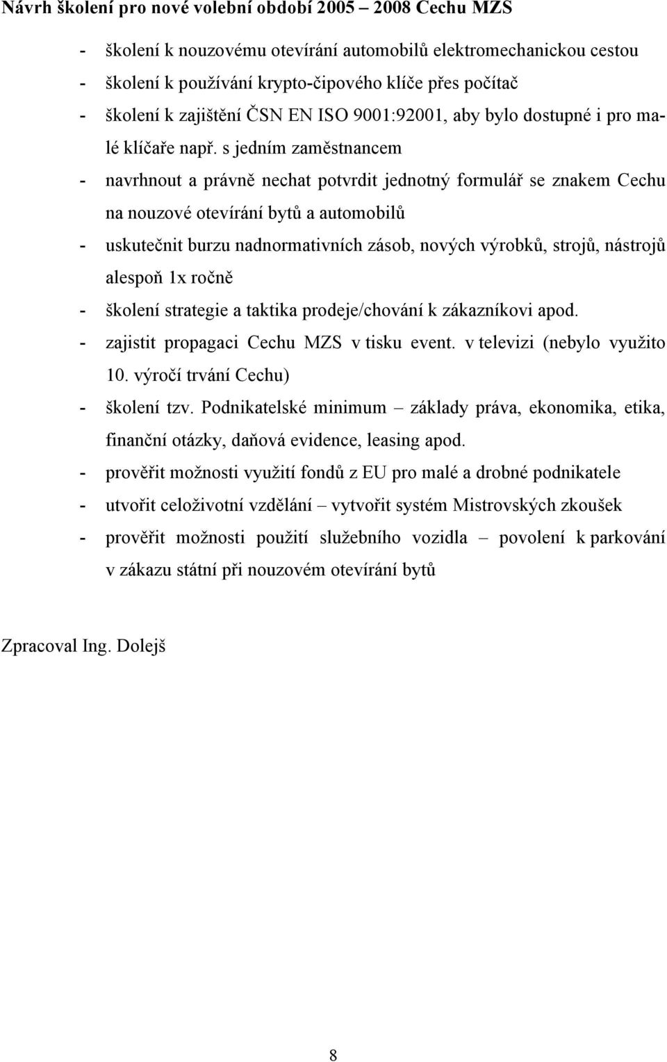 s jedním zaměstnancem - navrhnout a právně nechat potvrdit jednotný formulář se znakem Cechu na nouzové otevírání bytů a automobilů - uskutečnit burzu nadnormativních zásob, nových výrobků, strojů,