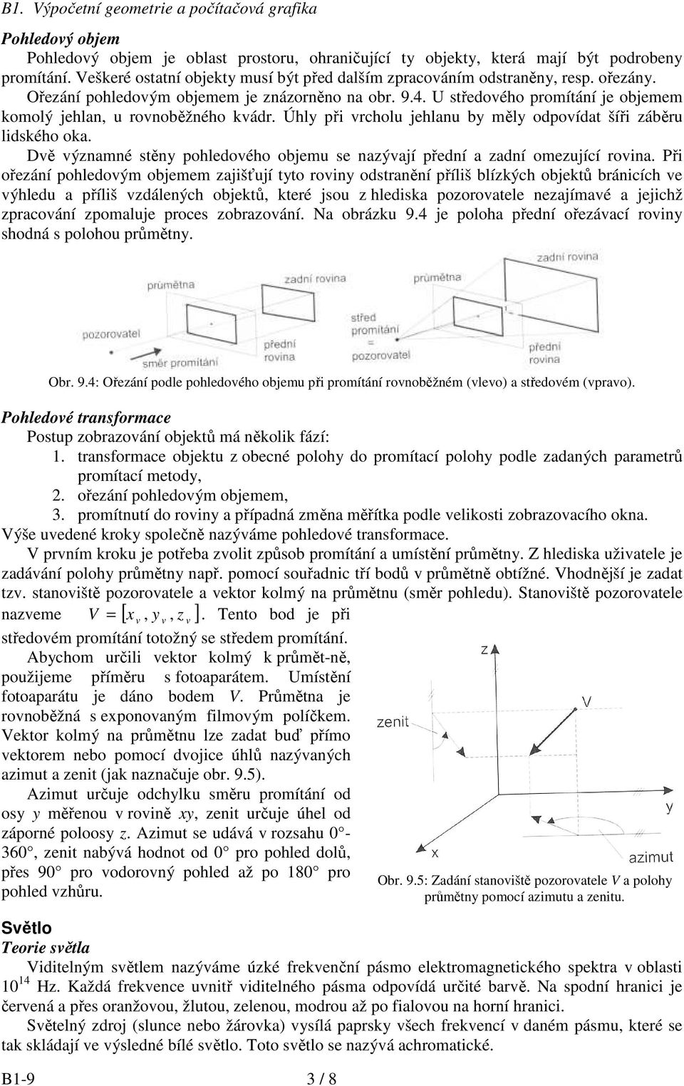 Úhly při vcholu jehlanu by měly odpovídat šíři záběu lidského oka. Dvě významné stěny pohledového objemu se nazývají přední a zadní omezující ovina.