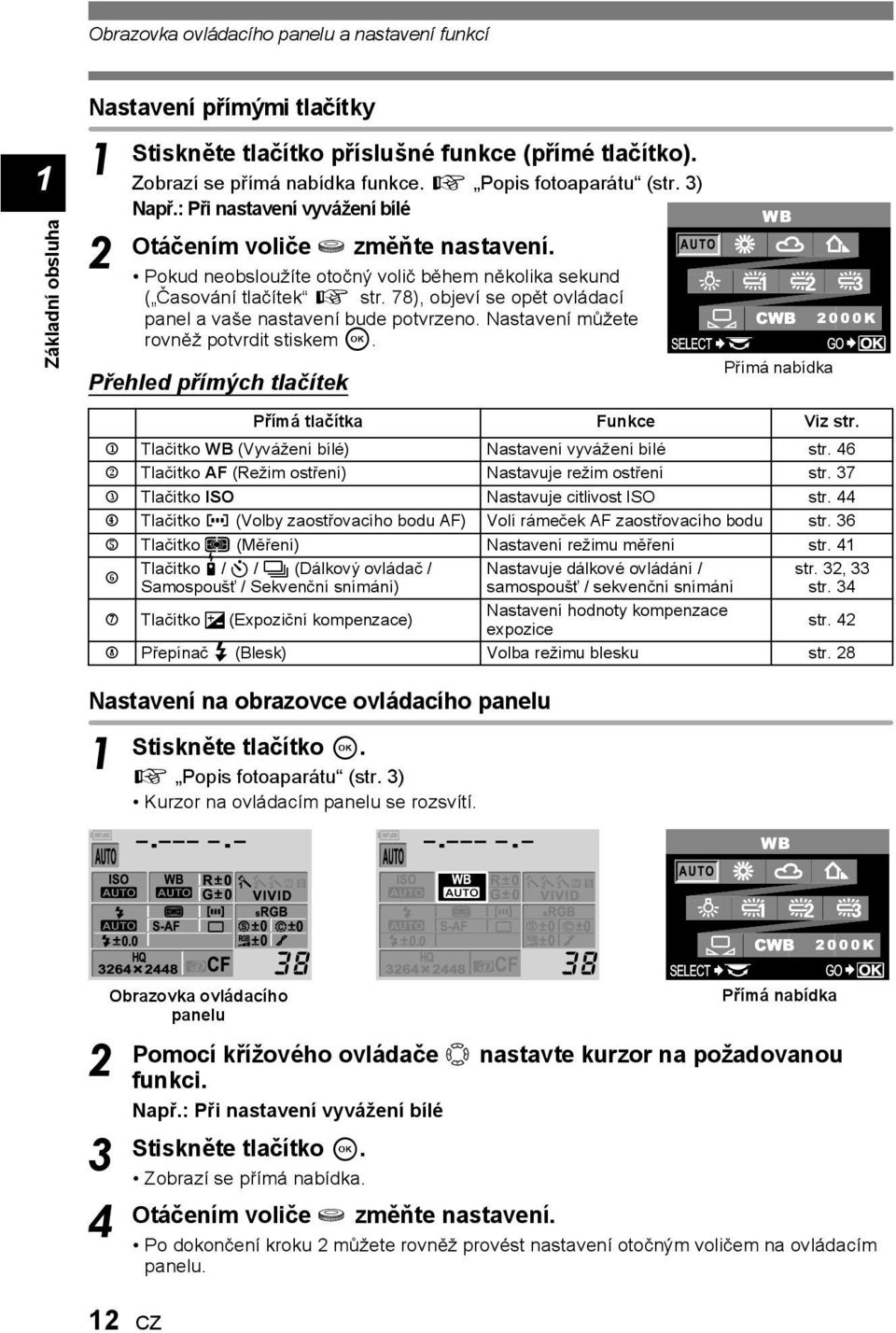 78), objeví se opět ovládací panel a vaše nastavení bude potvrzeno. Nastavení můžete rovněž potvrdit stiskem i. Přehled přímých tlačítek Přímá nabídka Přímá tlačítka Funkce Viz str.