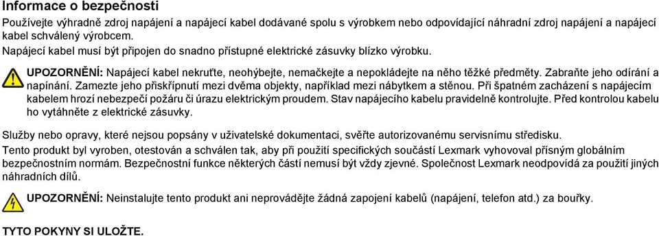 Zabraňte jeho odírání a napínání. Zamezte jeho přiskřípnutí mezi dvěma objekty, například mezi nábytkem a stěnou.