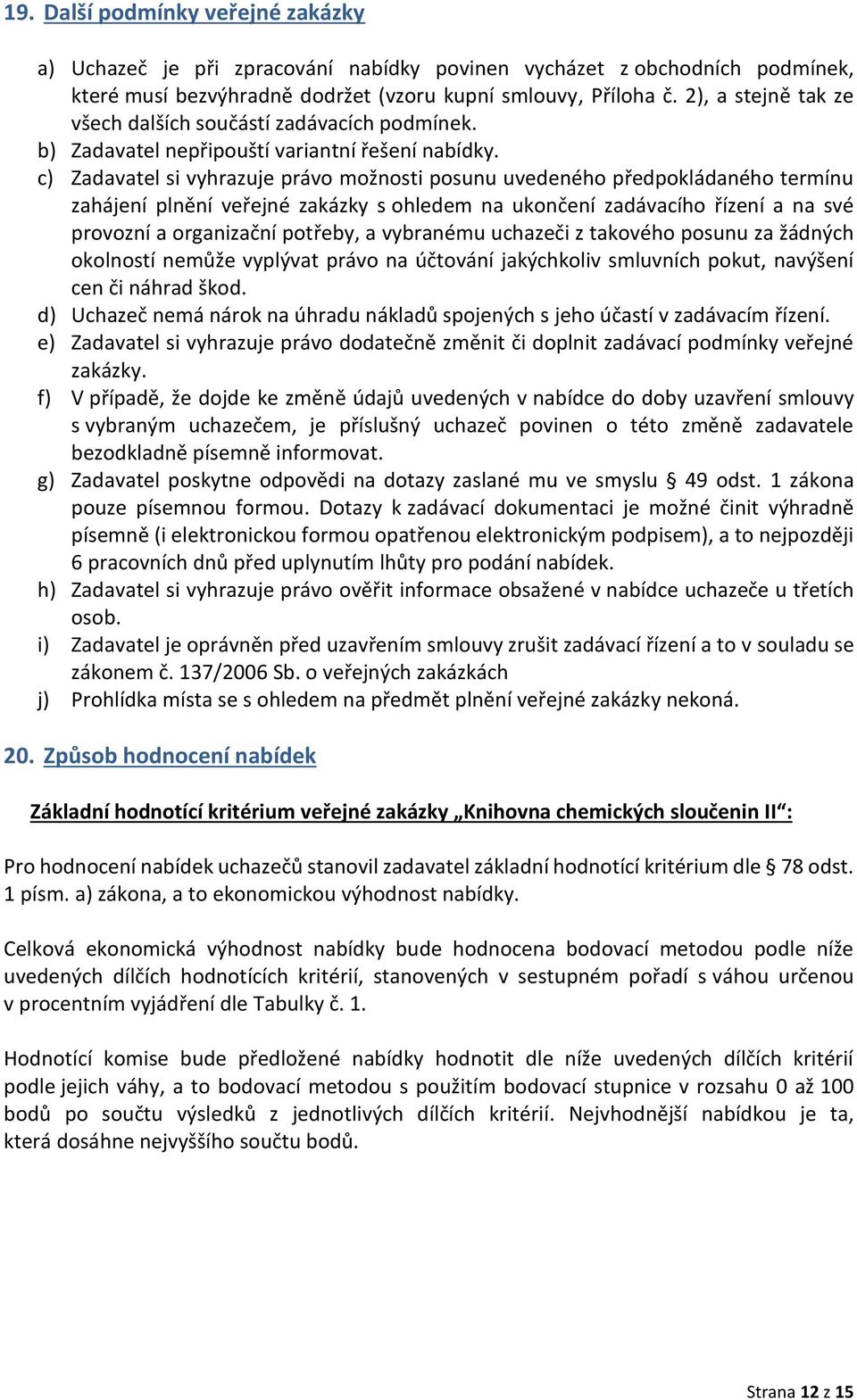 c) Zadavatel si vyhrazuje právo možnosti posunu uvedeného předpokládaného termínu zahájení plnění veřejné zakázky s ohledem na ukončení zadávacího řízení a na své provozní a organizační potřeby, a