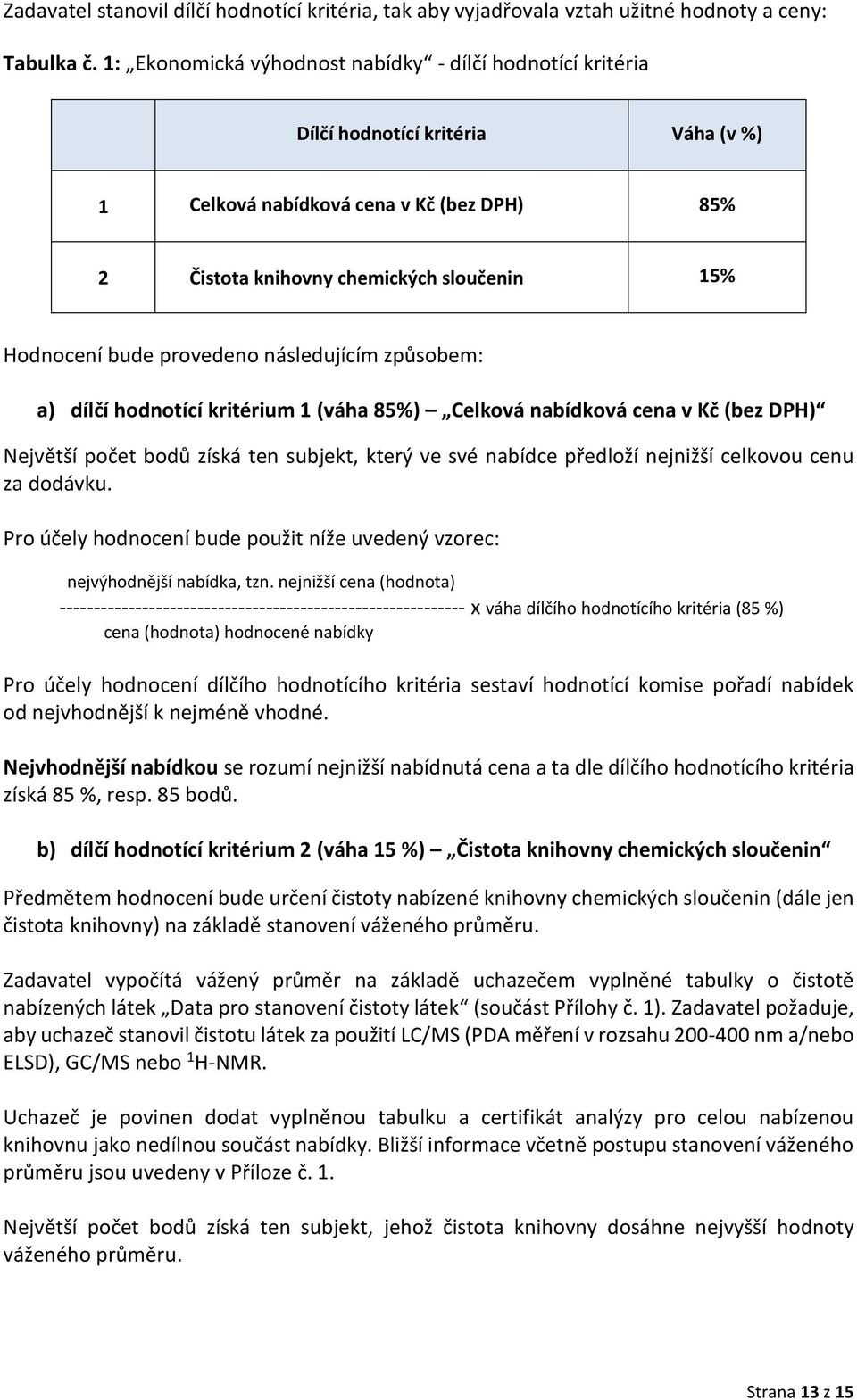 provedeno následujícím způsobem: a) dílčí hodnotící kritérium 1 (váha 85%) Celková nabídková cena v Kč (bez DPH) Největší počet bodů získá ten subjekt, který ve své nabídce předloží nejnižší celkovou