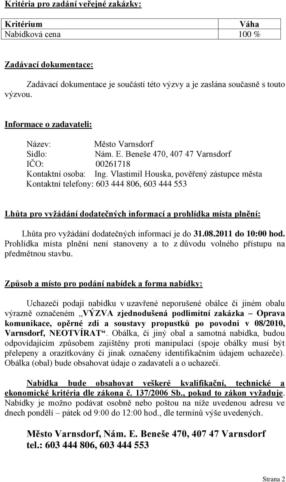 Vlastimil Houska, pověřený zástupce města Kontaktní telefony: 603 444 806, 603 444 553 Lhůta pro vyžádání dodatečných informací a prohlídka místa plnění: Lhůta pro vyžádání dodatečných informací je