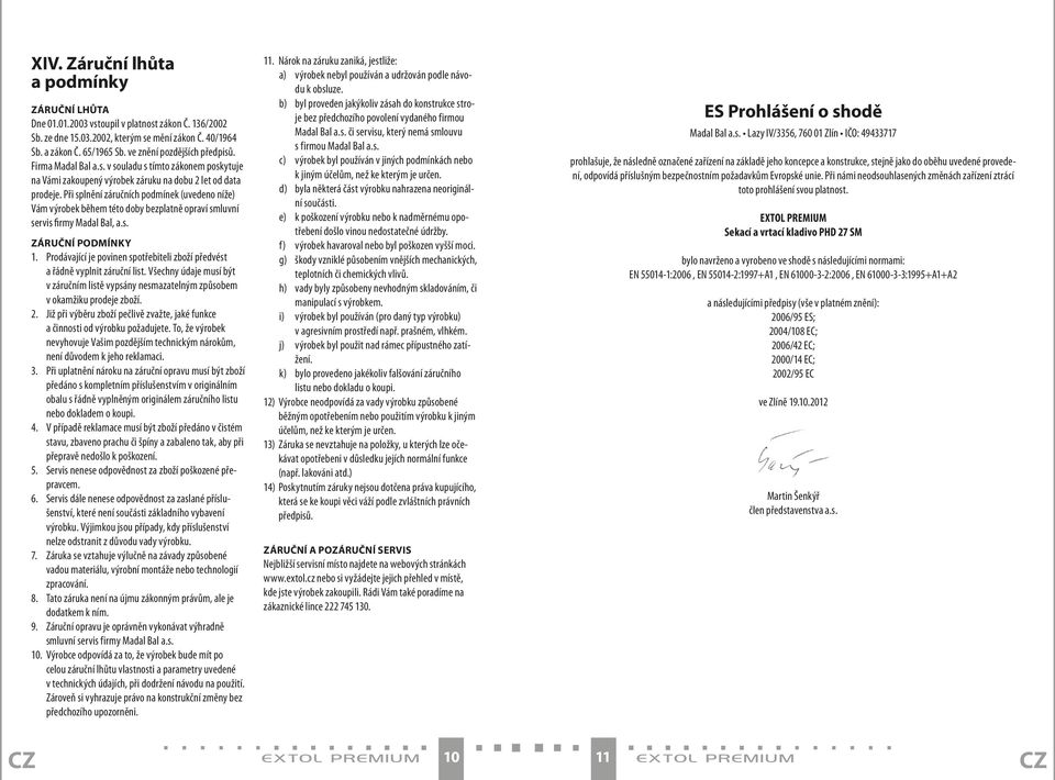 Při splnění záručních podmínek (uvedeno níže) Vám výrobek během této doby bezplatně opraví smluvní servis firmy Madal Bal, a.s. ZÁRUČNÍ PODMÍNKY 1.