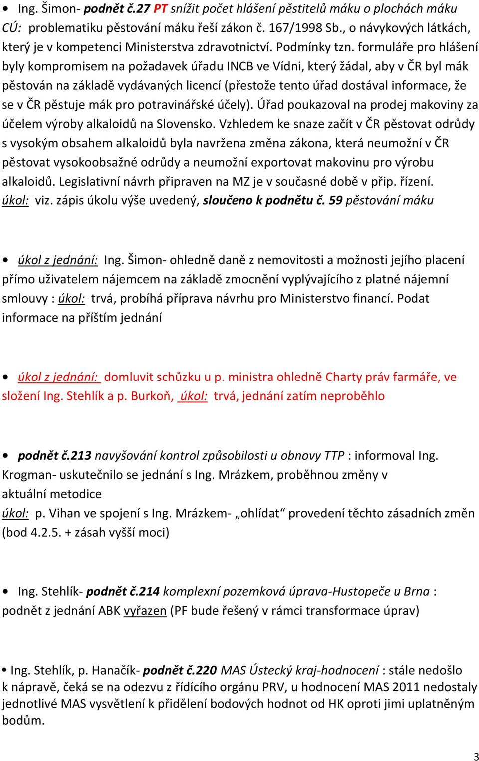 formuláře pro hlášení byly kompromisem na požadavek úřadu INCB ve Vídni, který žádal, aby v ČR byl mák pěstován na základě vydávaných licencí (přestože tento úřad dostával informace, že se v ČR