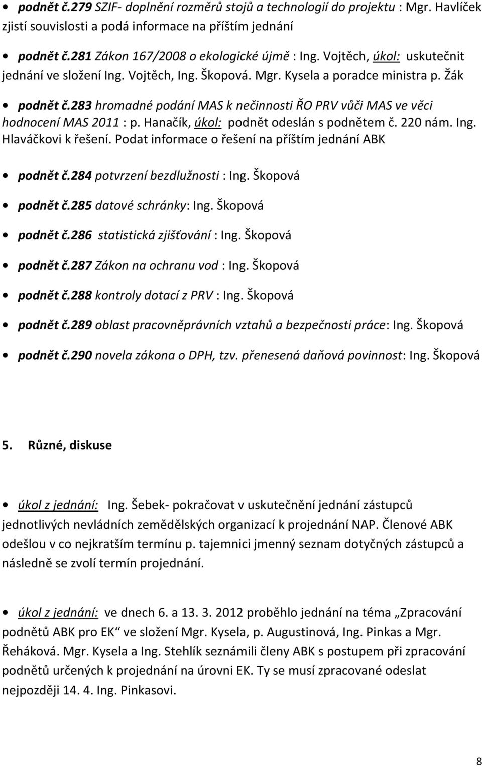 283 hromadné podání MAS k nečinnosti ŘO PRV vůči MAS ve věci hodnocení MAS 2011 : p. Hanačík, úkol: podnět odeslán s podnětem č. 220 nám. Ing. Hlaváčkovi k řešení.